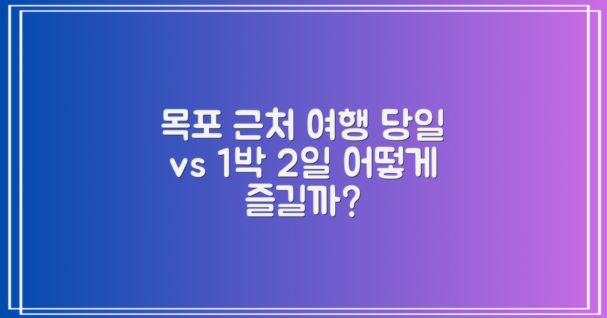 당일치기 vs 1박 2일: 목포 근처 여행, 어떻게 즐길까?