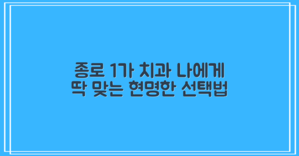 종로 1가, 나에게 맞는 치과 선택법