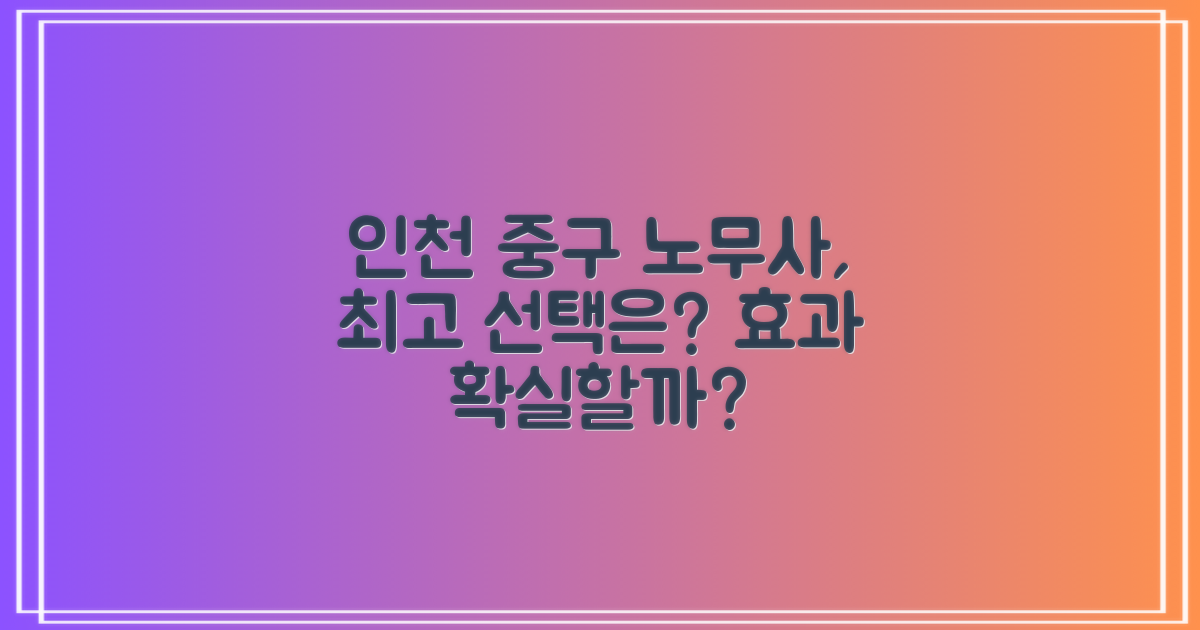 정말 효과 있을까? 인천 중구 노무사, 어떤 선택이 최선일까?