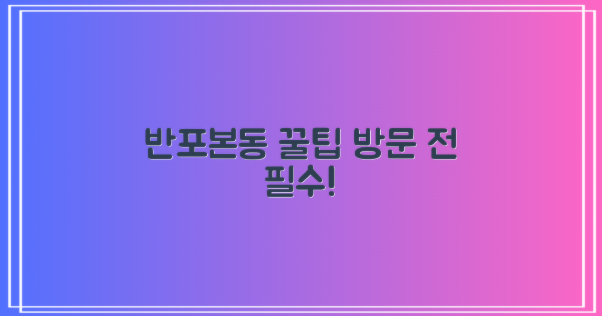 반포본동 방문 전, 이것부터!