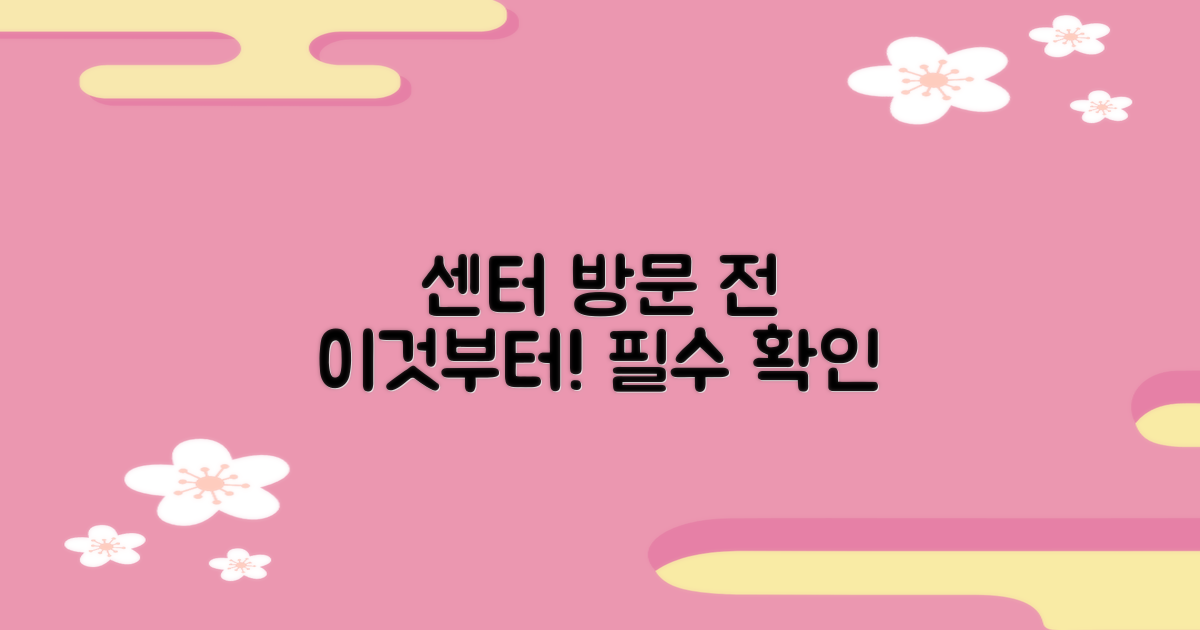 센터 방문 전, 이것부터 확인하세요!